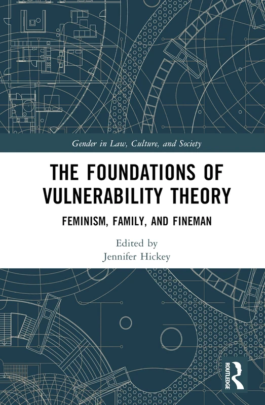 The Foundations of Vulnerability Theory: Feminism, Family, and Fineman (Gender in Law, Culture, and Society)
