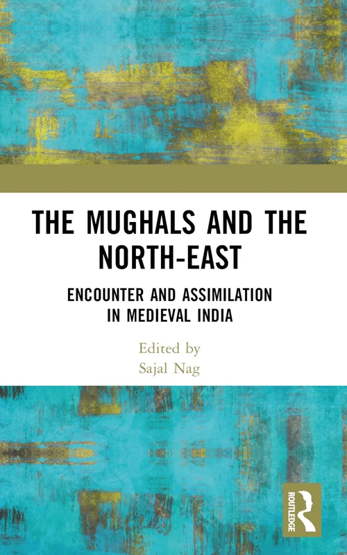 The Mughals and the North-East: Encounter and Assimilation in Medieval India
