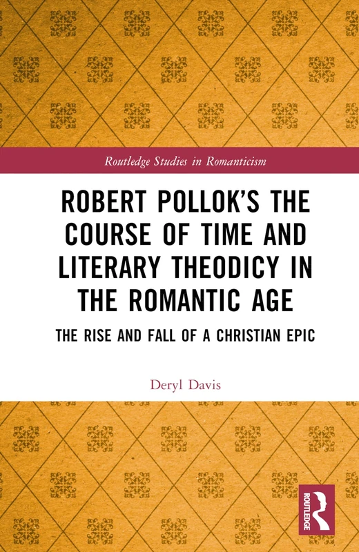 Robert Pollok’s The Course of Time and Literary Theodicy in the Romantic Age: The Rise and Fall of a Christian Epic (Routledge Studies in Romanticism)