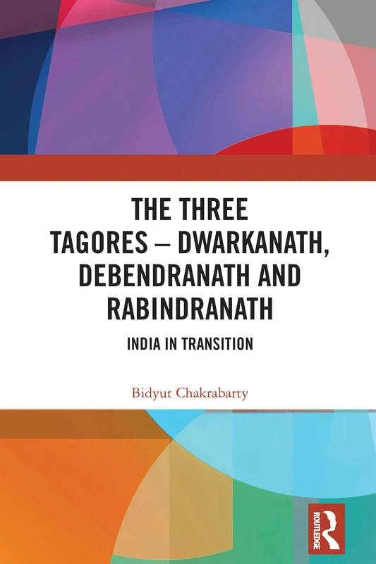 The Three Tagores—Dwarkanath, Debendranath and Rabindranath: India in Transition