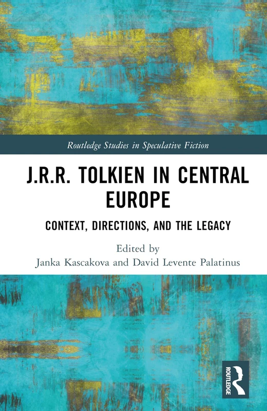 J.R.R. Tolkien in Central Europe: Context, Directions, and the Legacy (Routledge Studies in Speculative Fiction)