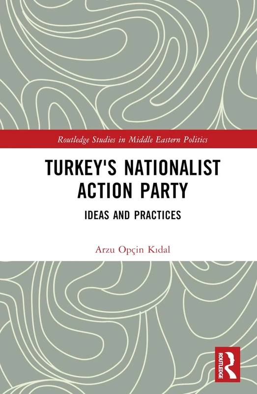 Turkey's Nationalist Action Party: Ideas and Practices (Routledge Studies in Middle Eastern Politics)