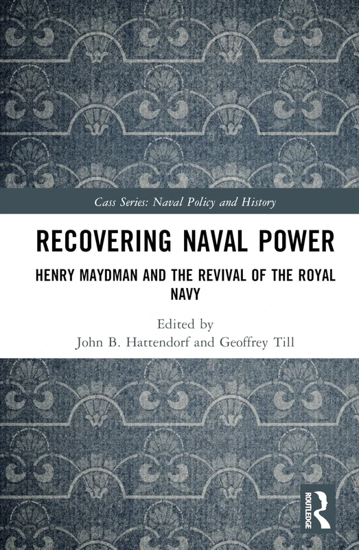 Recovering Naval Power: Henry Maydman and the Revival of the Royal Navy (Cass Series: Naval Policy and History)