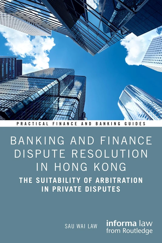 Banking and Finance Dispute Resolution in Hong Kong: The Suitability of Arbitration in Private Disputes (Practical Finance and Banking Guides)