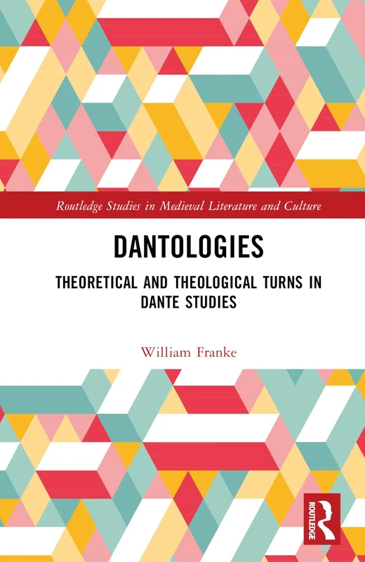 Dantologies: Theoretical and Theological Turns in Dante Studies (Routledge Studies in Medieval Literature and Culture)