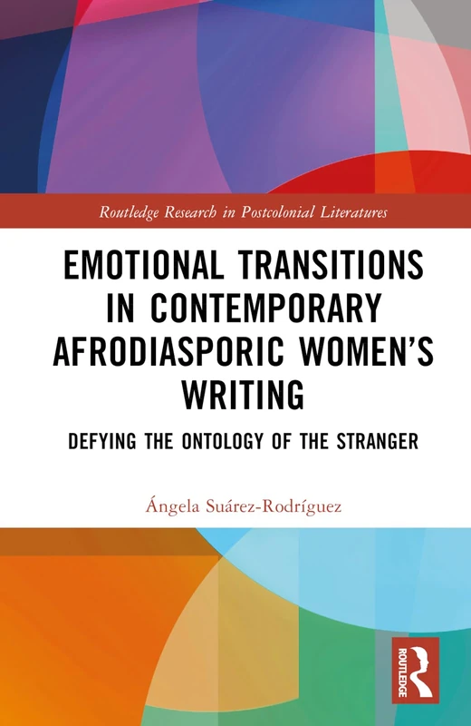 Emotional Transitions in Contemporary Afrodiasporic Women’s Writing: Defying the Ontology of the Stranger (Routledge Research in Postcolonial Literatures)