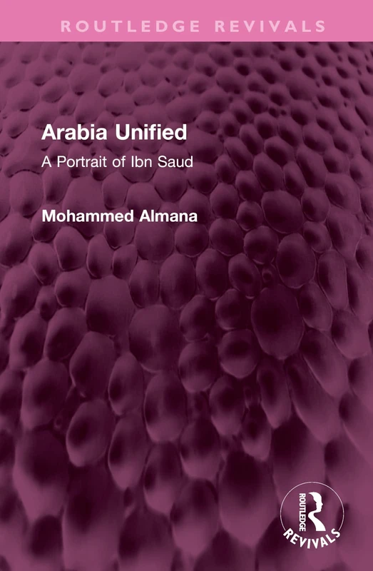 Arabia Unified: A Portrait of Ibn Saud (Routledge Revivals)