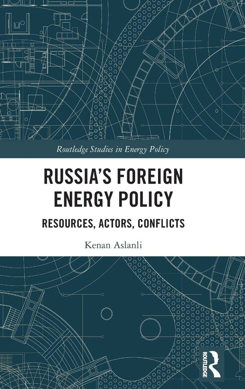 Russia’s Foreign Energy Policy: Resources, Actors, Conflicts (Routledge Studies in Energy Policy)