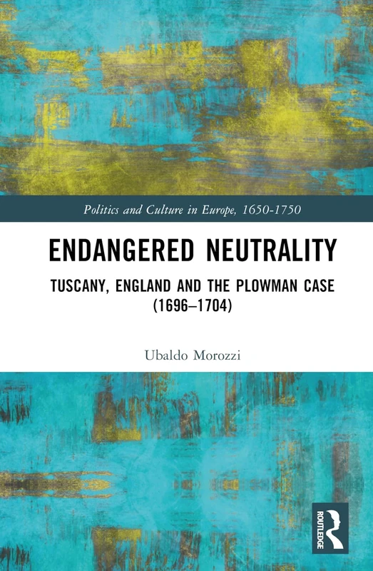 Endangered Neutrality: Tuscany, England and the Plowman Case (1696–1704) (Politics and Culture in Europe, 1650-1750) - Image 1