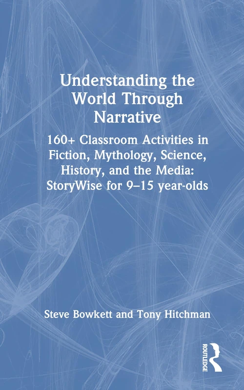 Understanding the World Through Narrative: 160+ Classroom Activities in Fiction, Mythology, Science, History, and the Media: StoryWise for 9–15 year-olds