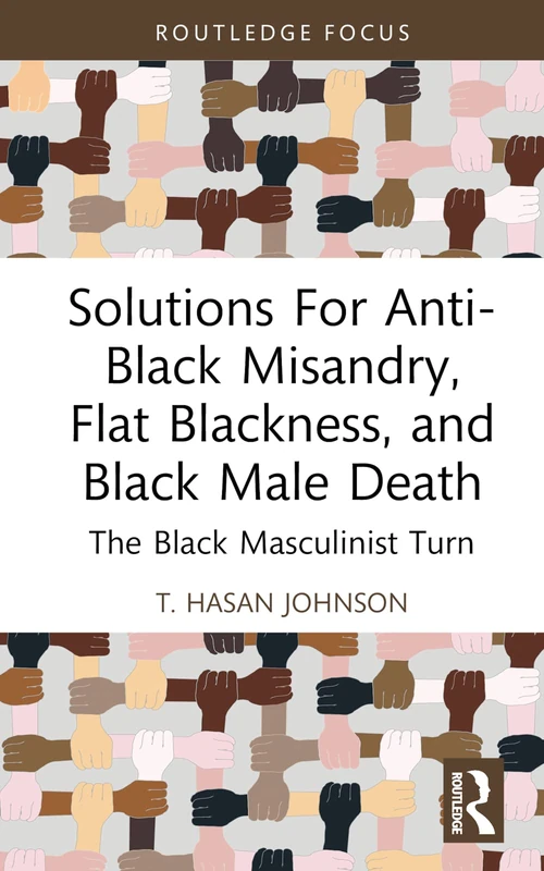 Solutions For Anti-Black Misandry, Flat Blackness, and Black Male Death: The Black Masculinist Turn (Leading Conversations on Black Sexualities and Identities)
