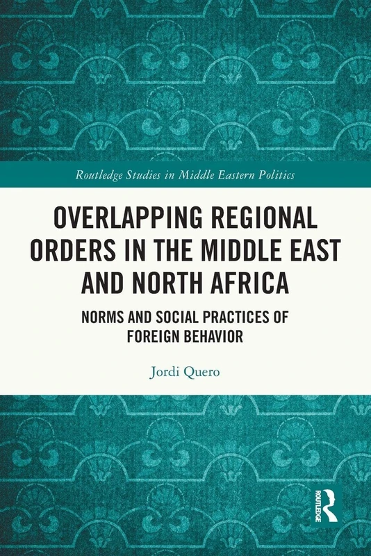 Overlapping Regional Orders in the Middle East and North Africa: Norms and Social Practices of Foreign Behaviour (Routledge Studies in Middle Eastern Politics)