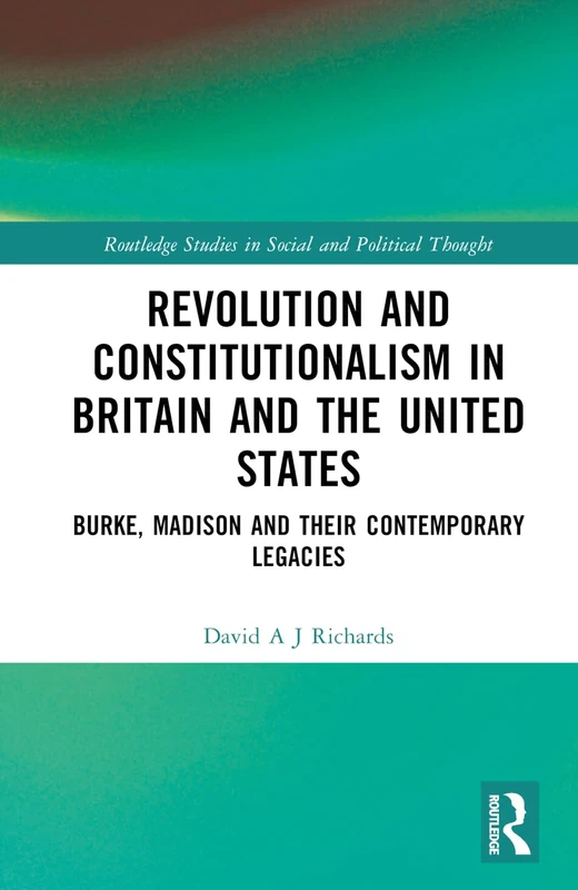 Revolution and Constitutionalism in Britain and the U.S.: Burke and Madison and Their Contemporary Legacies (Routledge Studies in Social and Political Thought)