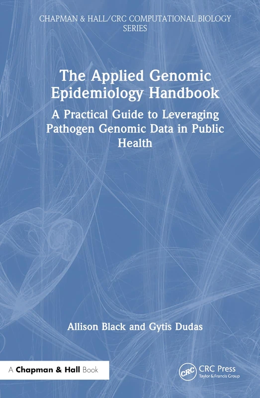 The Applied Genomic Epidemiology Handbook: A Practical Guide to Leveraging Pathogen Genomic Data in Public Health (Chapman & Hall/CRC Computational Biology Series)