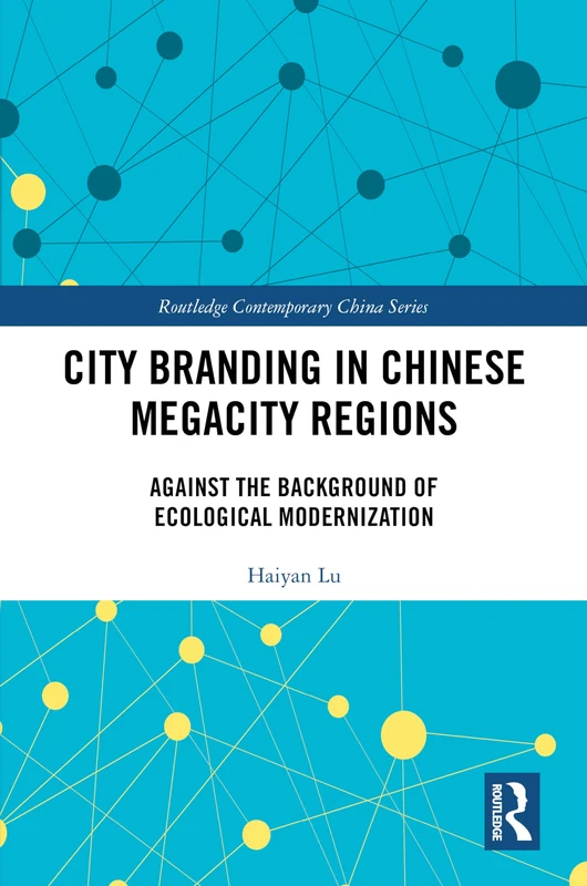 City Branding in Chinese Megacity Regions: Against the Background of Ecological Modernization (Routledge Contemporary China Series)