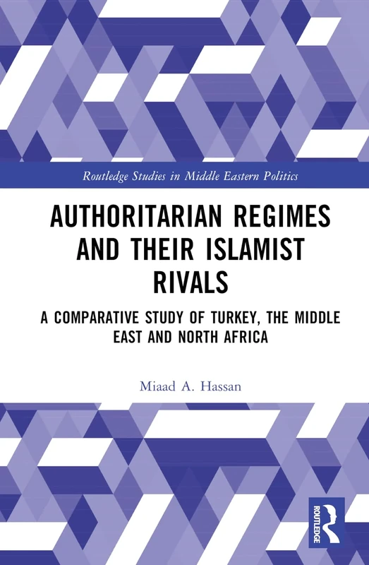 Authoritarian Regimes and their Islamist Rivals: A Comparative Study of Turkey, the Middle East and North Africa (Routledge Studies in Middle Eastern Politics)