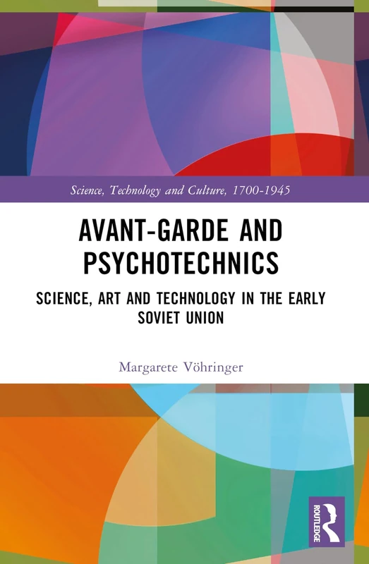 Avant-Garde and Psychotechnics: Science, Art and Technology in the Early Soviet Union (Science, Technology and Culture, 1700-1945)