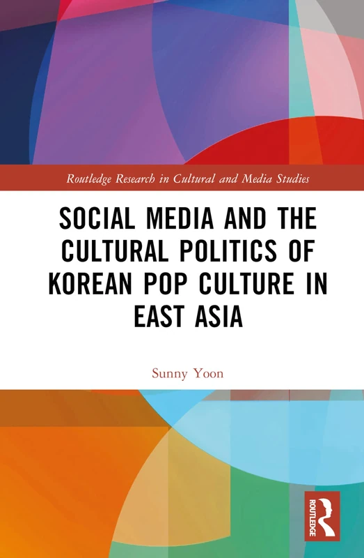 Social Media and the Cultural Politics of Korean Pop Culture in East Asia (Routledge Research in Cultural and Media Studies)