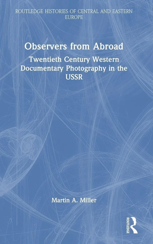 Observers from Abroad: Twentieth Century Western Documentary Photography in the USSR (Routledge Histories of Central and Eastern Europe)