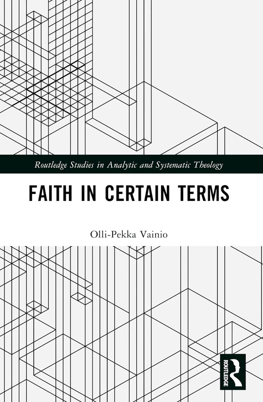 Faith in Certain Terms (Routledge Studies in Analytic and Systematic Theology)