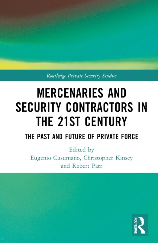 Mercenaries and Security Contractors in the 21st Century: The Past and Future of Private Force (Routledge Private Security Studies)