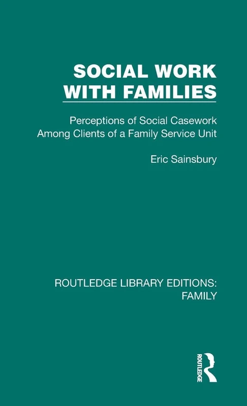Social Work with Families: Perceptions of Social Casework Among Clients of a Family Service Unit (Routledge Library Editions: Family)