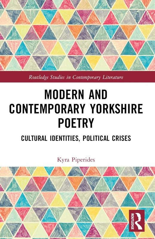 Modern and Contemporary Yorkshire Poetry: Cultural Identities, Political Crises (Routledge Studies in Contemporary Literature)