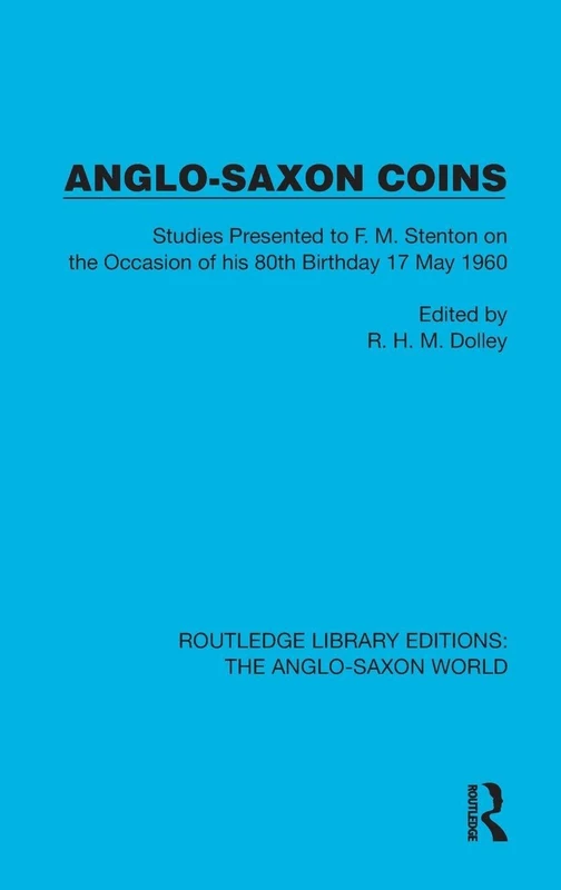 Anglo-Saxon Coins: Studies Presented to F.M. Stenton on the Occasion of his 80th Birthday, 17 May 1960 (Routledge Library Editions: The Anglo-Saxon World)