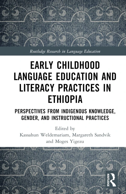 Early Childhood Language Education and Literacy Practices in Ethiopia: Perspectives from Indigenous Knowledge, Gender and Instructional Practices (Routledge Research in Language Education)