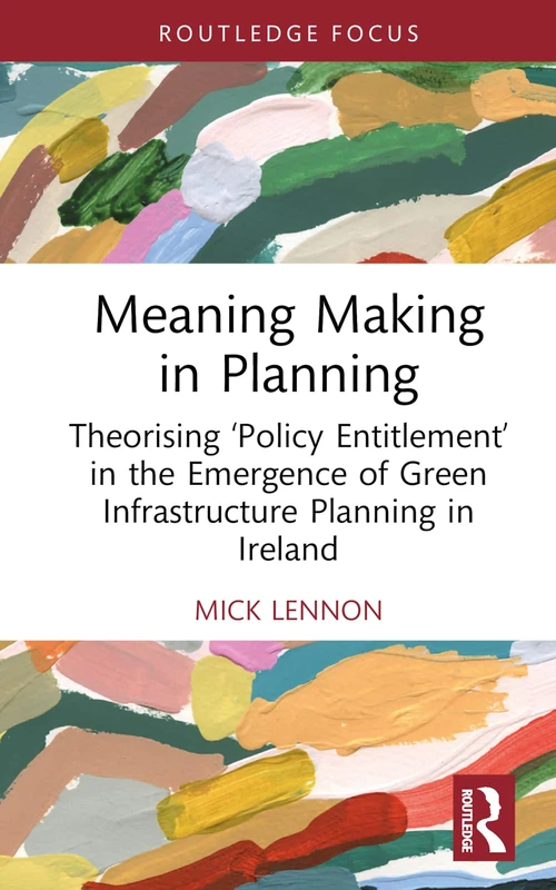 Meaning Making in Planning: Theorising ‘Policy Entitlement’ in the Emergence of Green Infrastructure Planning in Ireland (Routledge Focus)