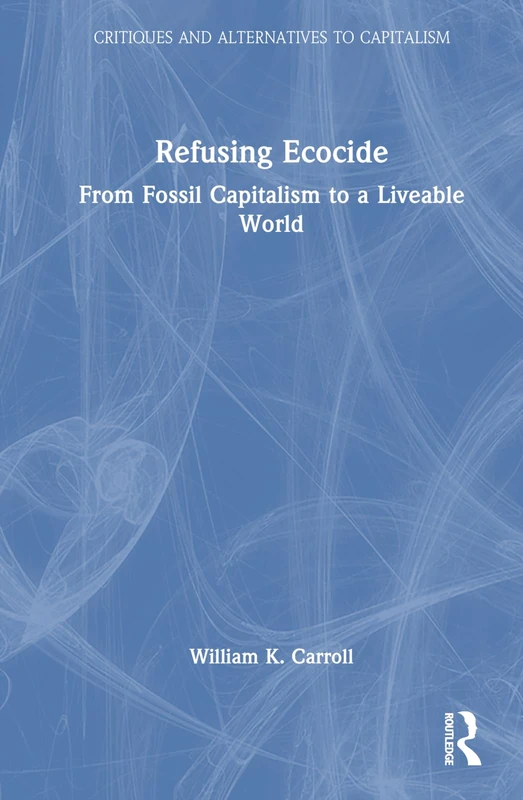Refusing Ecocide: From Fossil Capitalism to a Liveable World (Critiques and Alternatives to Capitalism)