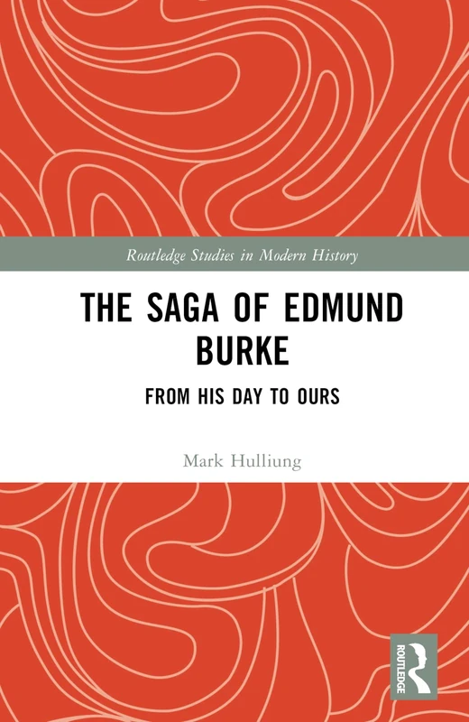 The Saga of Edmund Burke: From His Age to Ours (Routledge Studies in Modern History)
