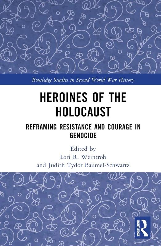 Heroines of the Holocaust: Reframing Resistance and Courage in Genocide (Routledge Studies in Second World War History)