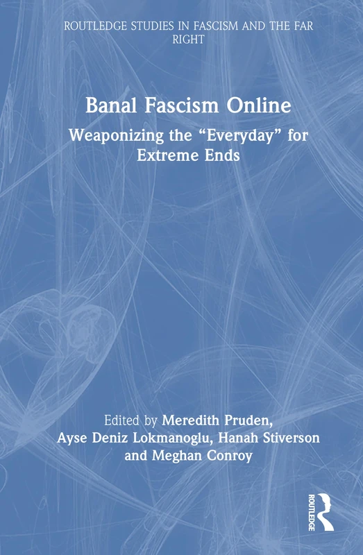 Banal Fascism Online: Weaponizing the “Everyday” for Extreme Ends (Routledge Studies in Fascism and the Far Right)