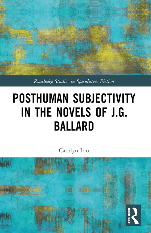 Posthuman Subjectivity in the Novels of J.G. Ballard (Routledge Studies in Speculative Fiction)