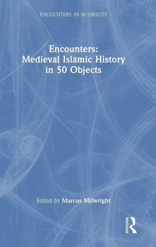 Encounters: Medieval Islamic History in 50 Objects (Encounters: in 50 Objects)