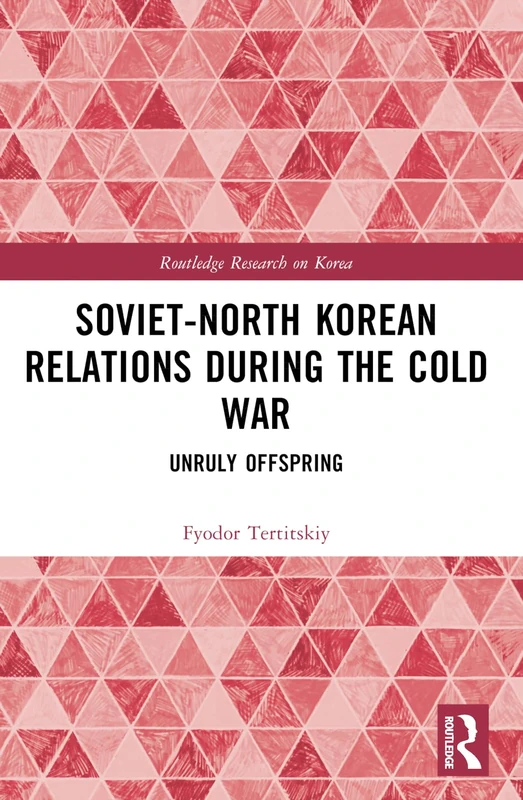 Soviet-North Korean Relations During the Cold War: Unruly Offspring (Routledge Research on Korea) - Image 1