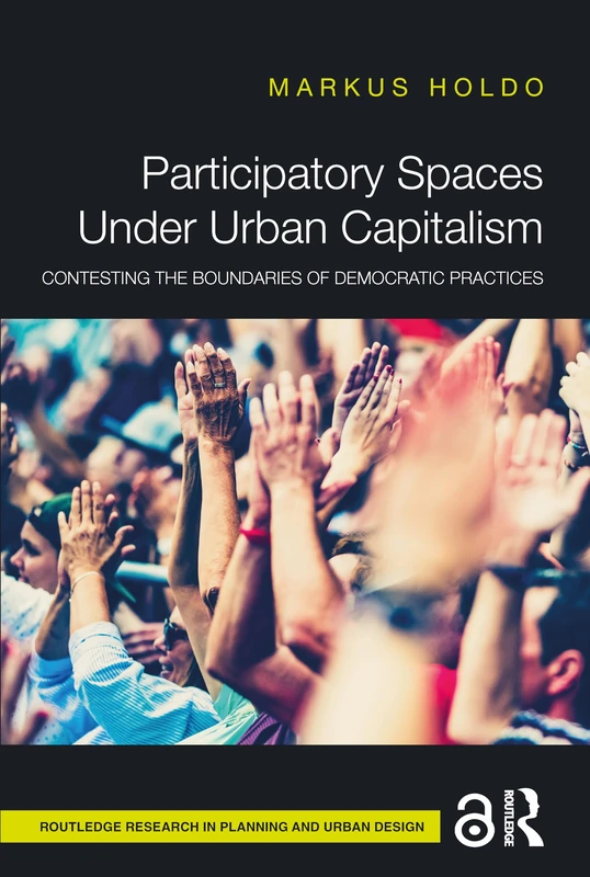 Participatory Spaces Under Urban Capitalism: Contesting the Boundaries of Democratic Practices (Routledge Research in Planning and Urban Design)