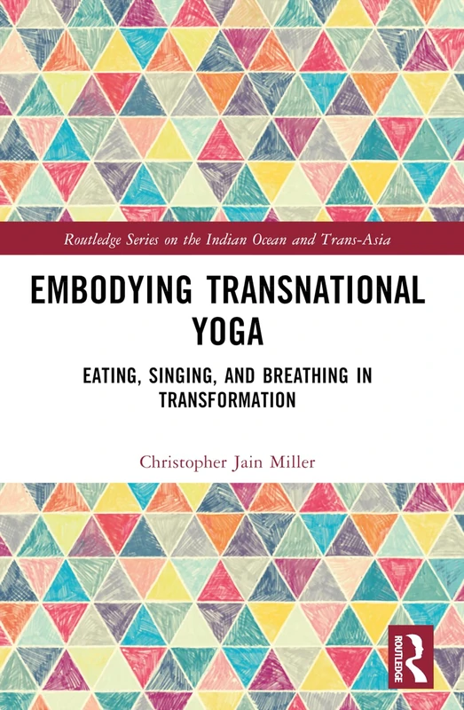 Embodying Transnational Yoga: Eating, Singing, and Breathing in Transformation (Routledge Series on the Indian Ocean and Trans-Asia)