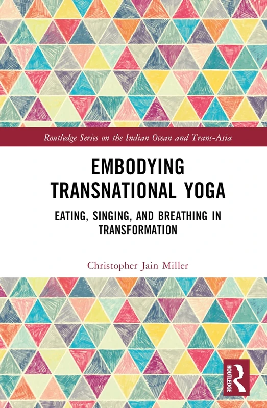Embodying Transnational Yoga: Eating, Singing, and Breathing in Transformation (Routledge Series on the Indian Ocean and Trans-Asia)