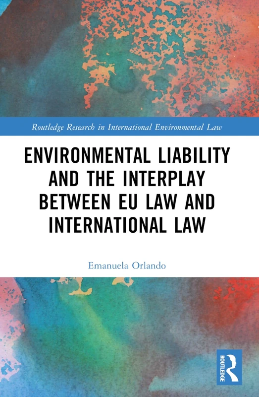 Environmental Liability and the Interplay between EU Law and International Law (Routledge Research in International Environmental Law)