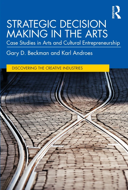 Strategic Decision Making in the Arts: Case Studies in Arts and Cultural Entrepreneurship (Discovering the Creative Industries)