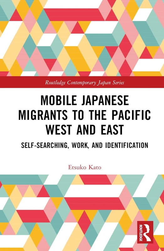 Mobile Japanese Migrants to the Pacific West and East: Self-searching, Work, and Identification (Routledge Contemporary Japan Series)