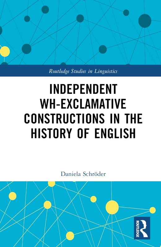 Independent Wh-Exclamative Constructions in the History of English (Routledge Studies in Linguistics)