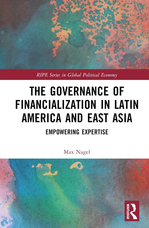 The Governance of Financialization in Latin America and East Asia: Empowering Expertise (RIPE Series in Global Political Economy)