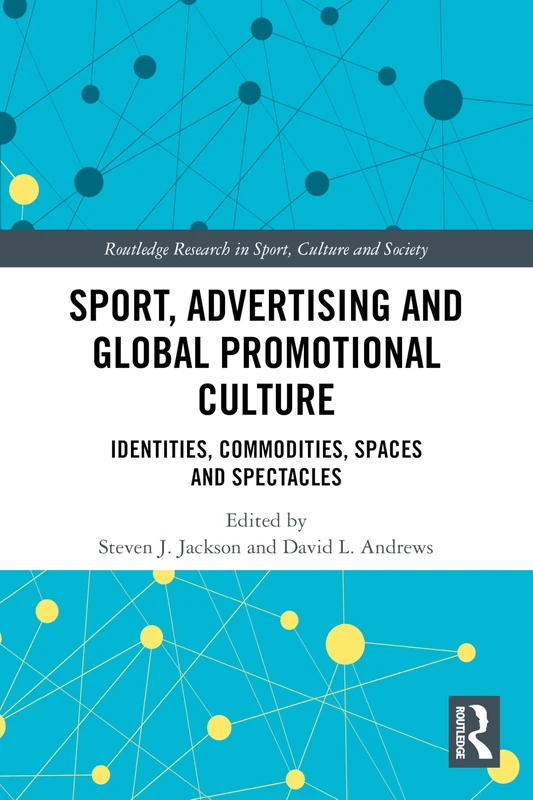 Sport, Advertising and Global Promotional Culture: Identities, Commodities, Spaces and Spectacles (Routledge Research in Sport, Culture and Society)