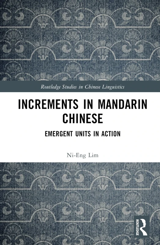 Increments in Mandarin Chinese: Emergent Units in Action (Routledge Studies in Chinese Linguistics)