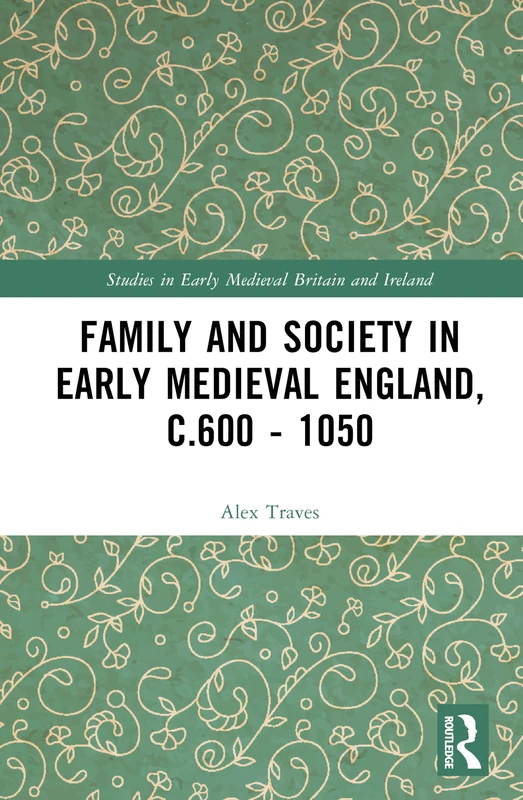 Family and Society in Early Medieval England, c.600 - 1050 (Studies in Early Medieval Britain and Ireland)