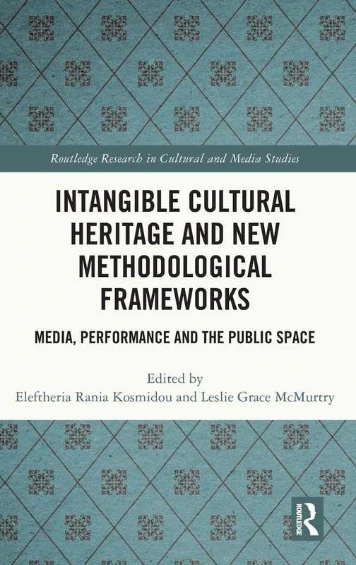 Intangible Cultural Heritage and New Methodological Frameworks: Media, Performance and the Public Space (Routledge Research in Cultural and Media Studies)
