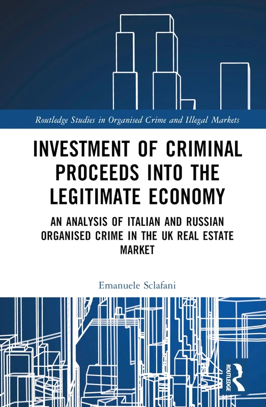 Investment of Criminal Proceeds into the Legitimate Economy: An Analysis of Italian and Russian Organised Crime in the UK Real Estate Market (Routledge Studies in Organised Crime)